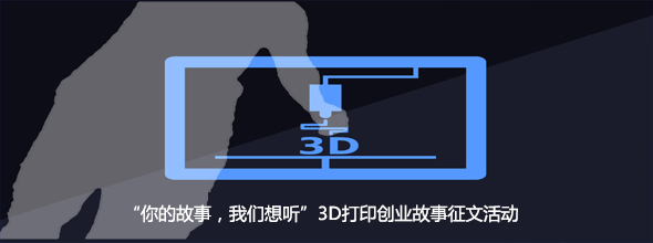 “你的故事，我們想聽”3D打印創(chuàng)業(yè)故事征文活動(dòng)????????????
